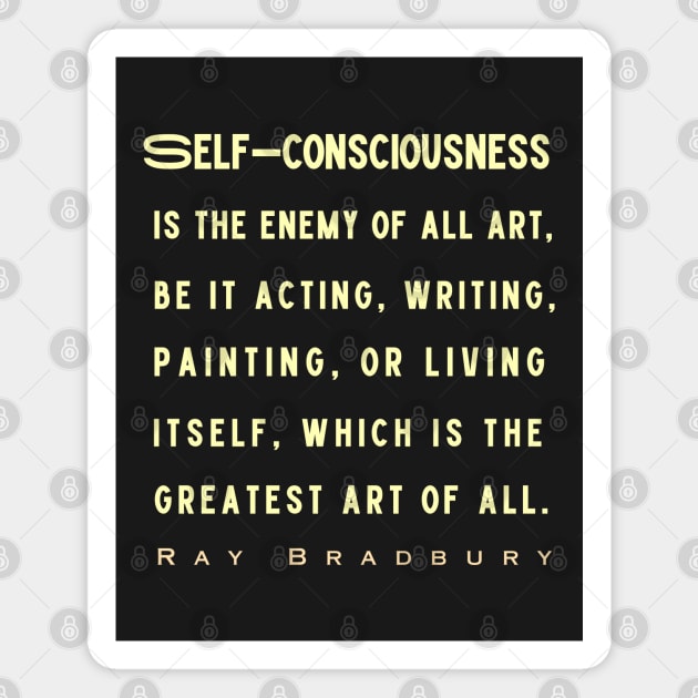 Ray Bradbury said Self-consciousness is the enemy of all art..... Magnet by artbleed